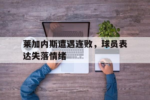 莱加内斯遭遇连败，球员表达失落情绪