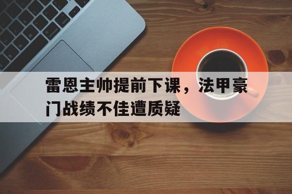 包含雷恩主帅提前下课，法甲豪门战绩不佳遭质疑的词条