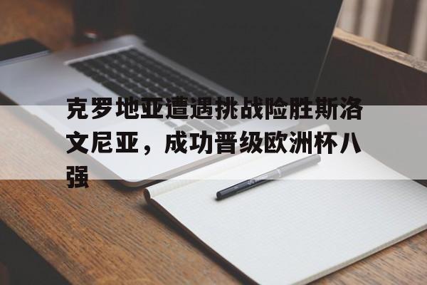 克罗地亚遭遇挑战险胜斯洛文尼亚，成功晋级欧洲杯八强的简单介绍
