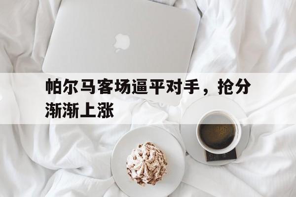包含帕尔马客场逼平对手，抢分渐渐上涨的词条
