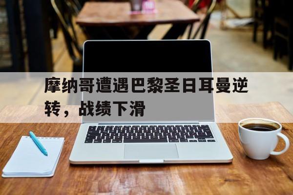 摩纳哥遭遇巴黎圣日耳曼逆转，战绩下滑的简单介绍