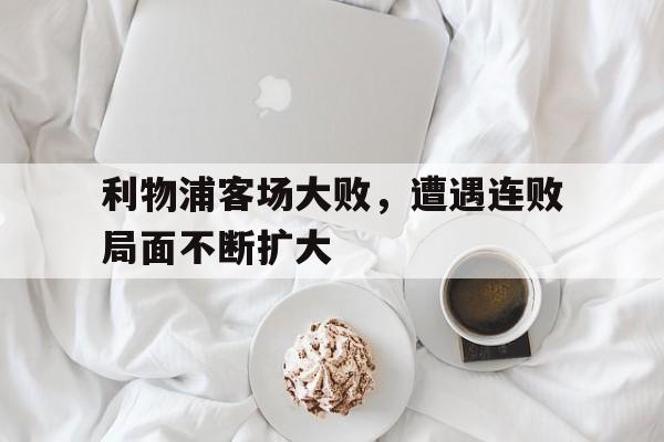 包含利物浦客场大败，遭遇连败局面不断扩大的词条