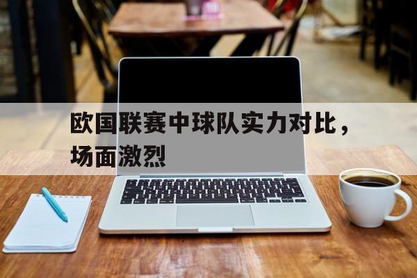 欧国联赛中球队实力对比，场面激烈