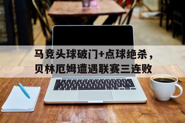 马竞头球破门+点球绝杀，贝林厄姆遭遇联赛三连败祖德贝林厄姆身价