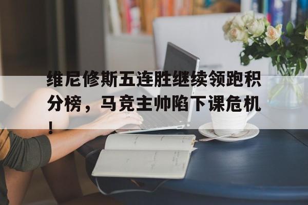 维尼修斯五连胜继续领跑积分榜，马竞主帅陷下课危机！